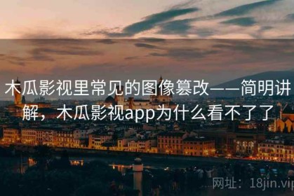 木瓜影视里常见的图像篡改——简明讲解，木瓜影视app为什么看不了了