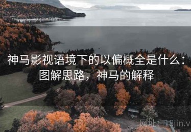 神马影视语境下的以偏概全是什么：图解思路，神马的解释