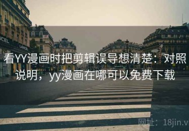 看YY漫画时把剪辑误导想清楚：对照说明，yy漫画在哪可以免费下载