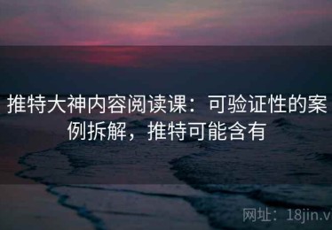 推特大神内容阅读课：可验证性的案例拆解，推特可能含有