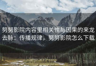 努努影院内容里相关性与因果的来龙去脉：传播规律，努努影院怎么下载