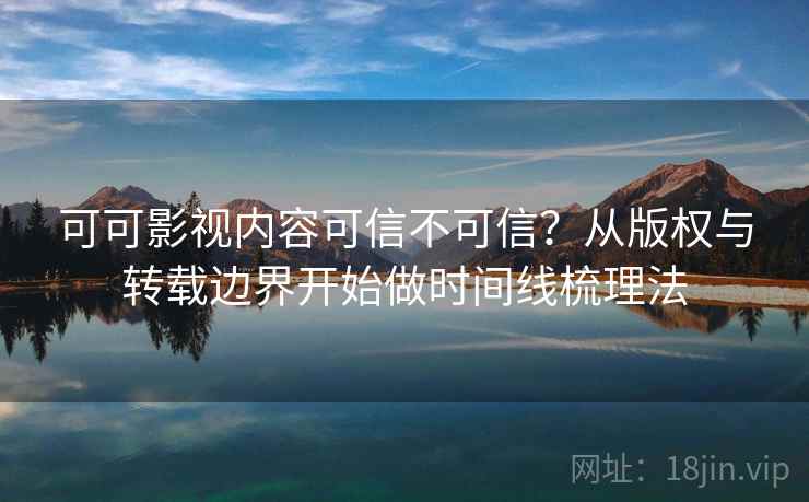 可可影视内容可信不可信?从版权与转载边界开始做时间线梳理法 可可影视内容可信不可信?从版权与转载边界开始做时间线梳理法