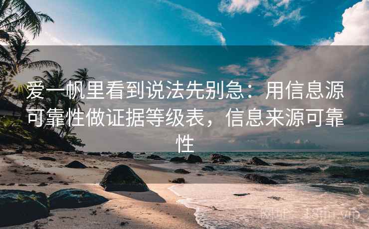 爱一帆里看到说法先别急：用信息源可靠性做证据等级表，信息来源可靠性
