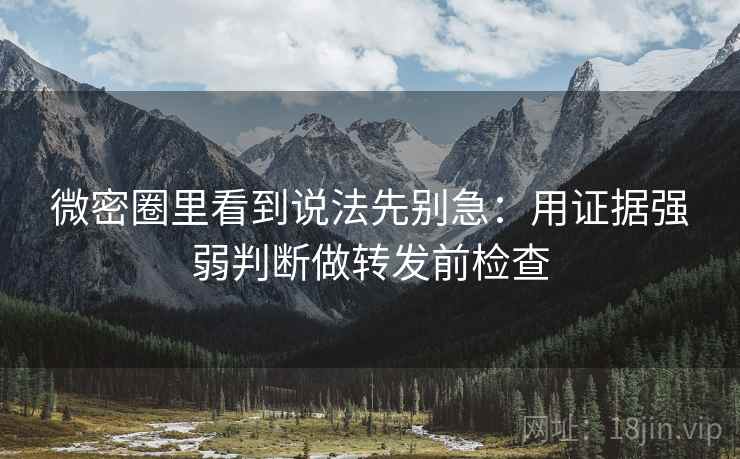 微密圈里看到说法先别急：用证据强弱判断做转发前检查