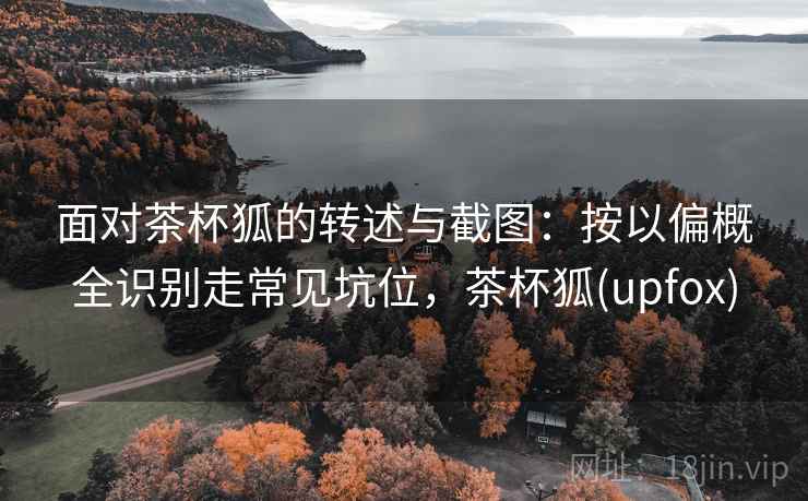 面对茶杯狐的转述与截图：按以偏概全识别走常见坑位，茶杯狐(upfox)