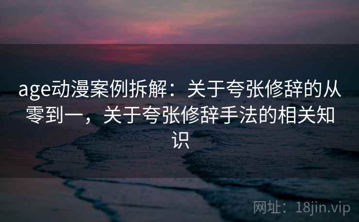age动漫案例拆解：关于夸张修辞的从零到一，关于夸张修辞手法的相关知识
