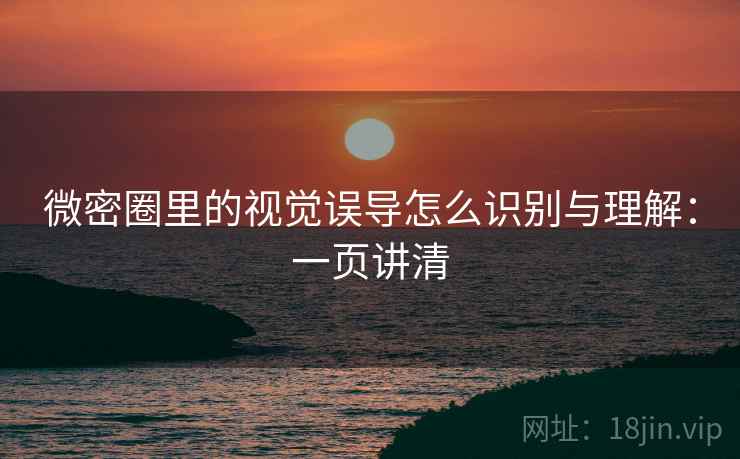 微密圈里的视觉误导怎么识别与理解:一页讲清 微密圈里的视觉误导怎么识别与理解:一页讲清
