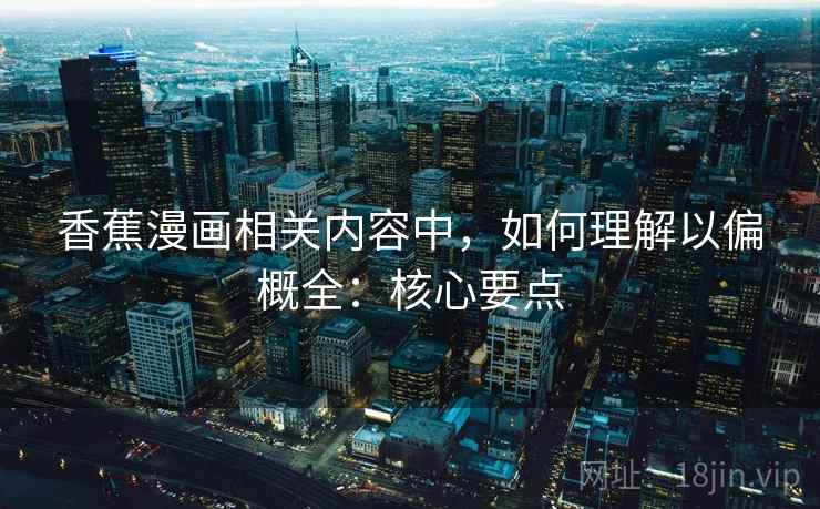 香蕉漫画相关内容中,如何理解以偏概全:核心要点 香蕉漫画相关内容中,如何理解以偏概全:核心要点