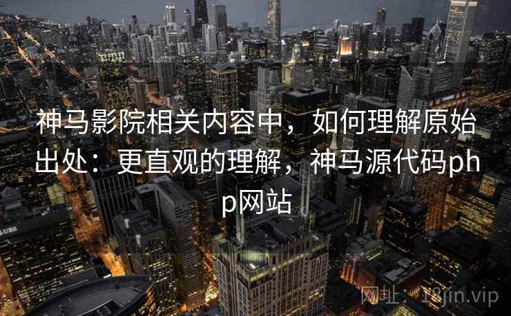 神马影院相关内容中,如何理解原始出处:更直观的理解,神马源代码php网站 神马影院相关内容中,如何理解原始出处:更直观的理解,神马源代码php网站