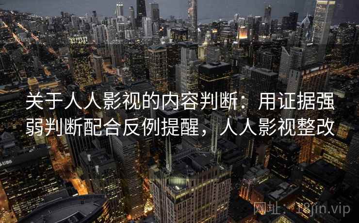 关于人人影视的内容判断：用证据强弱判断配合反例提醒，人人影视整改