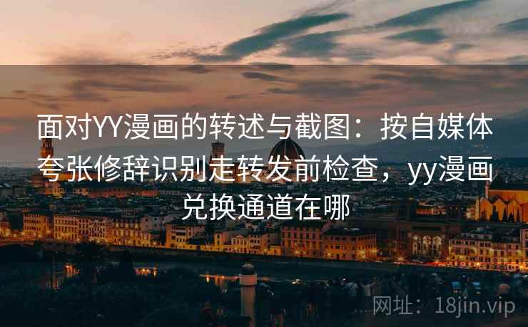 面对YY漫画的转述与截图：按自媒体夸张修辞识别走转发前检查，yy漫画兑换通道在哪