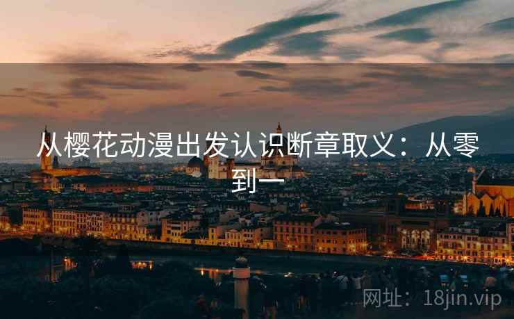 从樱花动漫出发认识断章取义:从零到一 从樱花动漫出发认识断章取义:从零到一