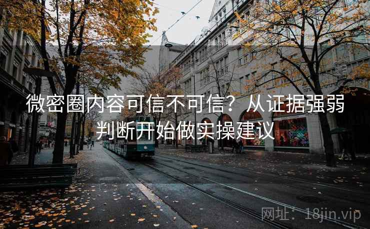 微密圈内容可信不可信?从证据强弱判断开始做实操建议 微密圈内容可信不可信?从证据强弱判断开始做实操建议