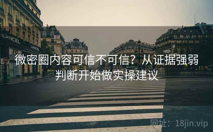 微密圈内容可信不可信?从证据强弱判断开始做实操建议 微密圈内容可信不可信?从证据强弱判断开始做实操建议
