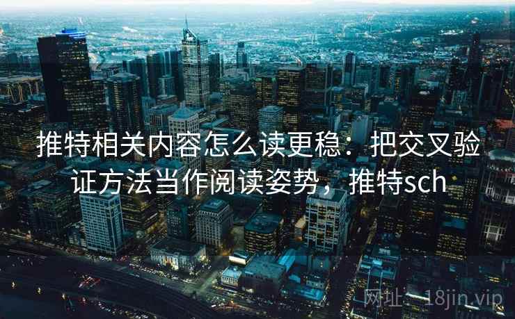 推特相关内容怎么读更稳:把交叉验证方法当作阅读姿势,推特sch 推特相关内容怎么读更稳:把交叉验证方法当作阅读姿势,推特sch