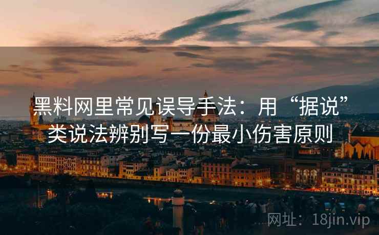黑料网里常见误导手法:用“据说”类说法辨别写一份最小伤害原则 黑料网里常见误导手法:用“据说”类说法辨别写一份最小伤害原则
