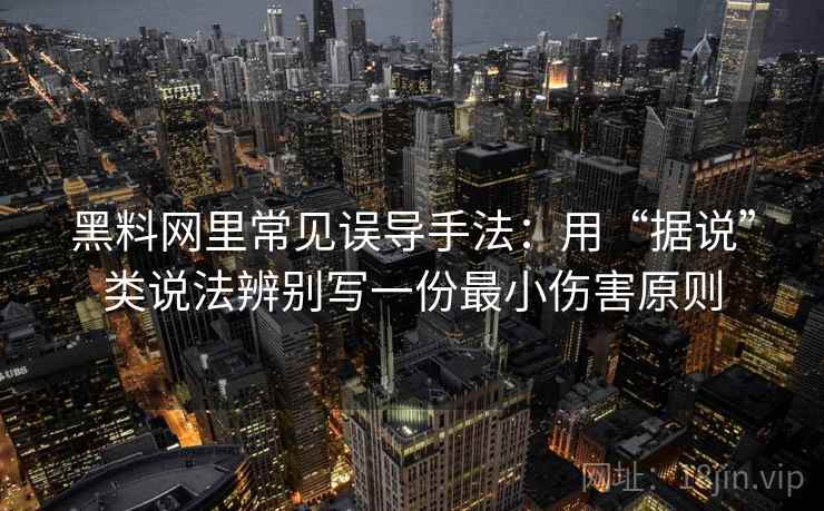 黑料网里常见误导手法:用“据说”类说法辨别写一份最小伤害原则 黑料网里常见误导手法:用“据说”类说法辨别写一份最小伤害原则