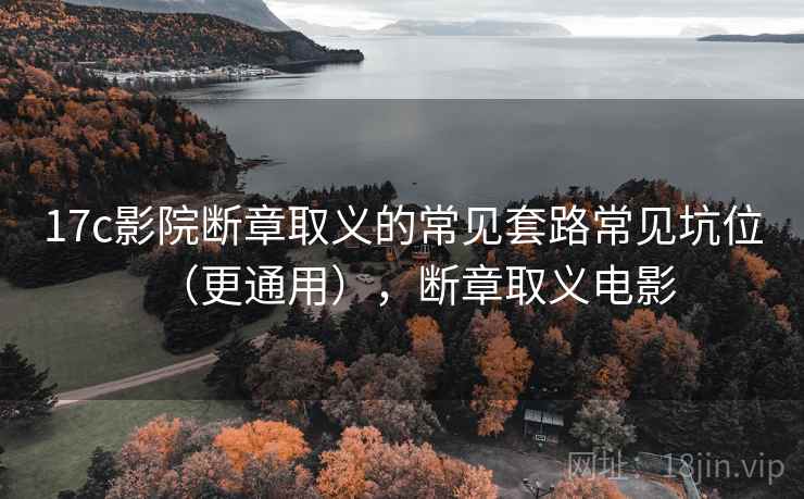 17c影院断章取义的常见套路常见坑位(更通用),断章取义电影 17c影院断章取义的常见套路常见坑位(更通用),断章取义电影