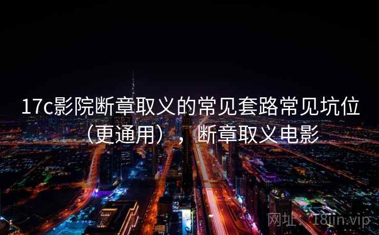 17c影院断章取义的常见套路常见坑位(更通用),断章取义电影 17c影院断章取义的常见套路常见坑位(更通用),断章取义电影