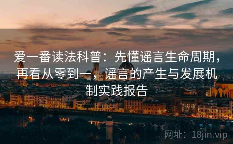 爱一番读法科普：先懂谣言生命周期，再看从零到一，谣言的产生与发展机制实践报告