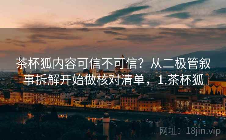 茶杯狐内容可信不可信?从二极管叙事拆解开始做核对清单,1.茶杯狐 茶杯狐内容可信不可信?从二极管叙事拆解开始做核对清单,1.茶杯狐