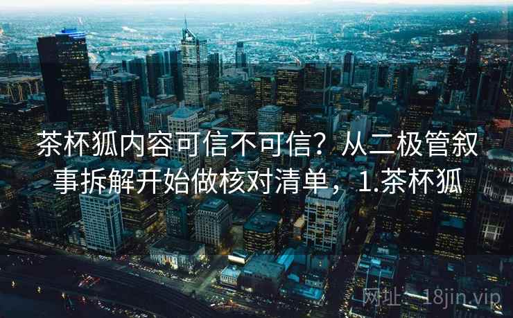 茶杯狐内容可信不可信?从二极管叙事拆解开始做核对清单,1.茶杯狐 茶杯狐内容可信不可信?从二极管叙事拆解开始做核对清单,1.茶杯狐