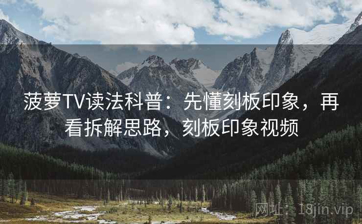 菠萝TV读法科普:先懂刻板印象,再看拆解思路,刻板印象视频 菠萝TV读法科普:先懂刻板印象,再看拆解思路,刻板印象视频