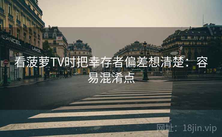 看菠萝TV时把幸存者偏差想清楚:容易混淆点 看菠萝TV时把幸存者偏差想清楚:容易混淆点