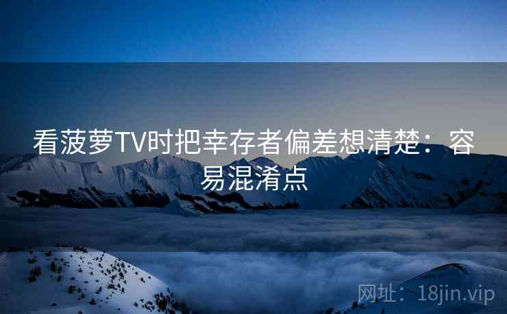看菠萝TV时把幸存者偏差想清楚:容易混淆点 看菠萝TV时把幸存者偏差想清楚:容易混淆点