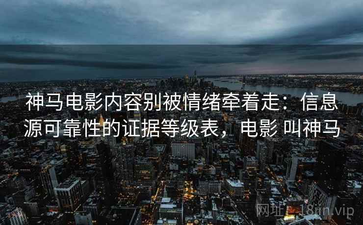 神马电影内容别被情绪牵着走：信息源可靠性的证据等级表，电影 叫神马