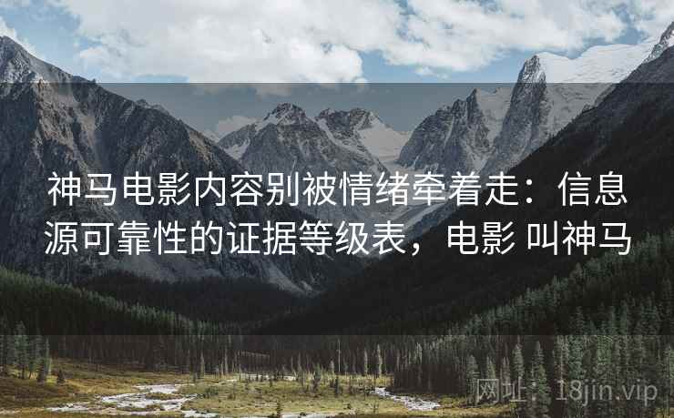 神马电影内容别被情绪牵着走：信息源可靠性的证据等级表，电影 叫神马