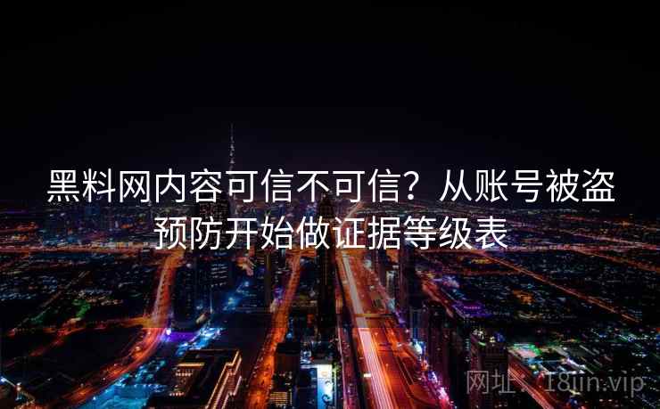 黑料网内容可信不可信?从账号被盗预防开始做证据等级表 黑料网内容可信不可信?从账号被盗预防开始做证据等级表