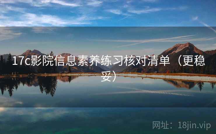 17c影院信息素养练习核对清单(更稳妥) 17c影院信息素养练习核对清单(更稳妥)