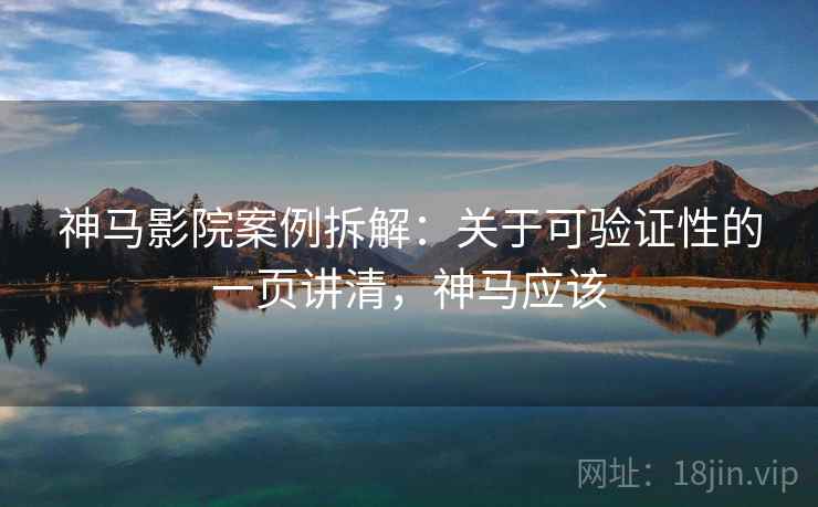 神马影院案例拆解:关于可验证性的一页讲清,神马应该 神马影院案例拆解:关于可验证性的一页讲清,神马应该