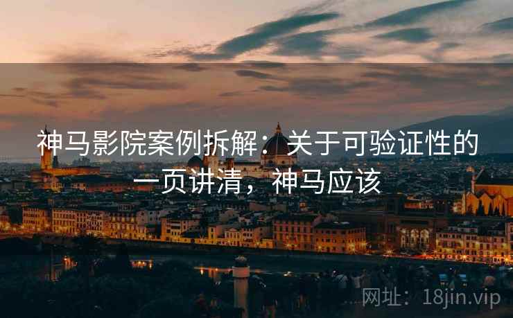 神马影院案例拆解:关于可验证性的一页讲清,神马应该 神马影院案例拆解:关于可验证性的一页讲清,神马应该