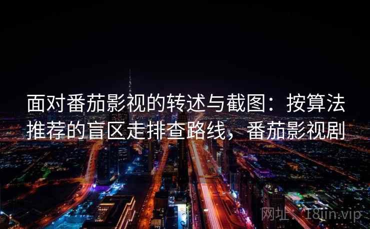 面对番茄影视的转述与截图：按算法推荐的盲区走排查路线，番茄影视剧