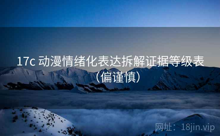 17c 动漫情绪化表达拆解证据等级表（偏谨慎）