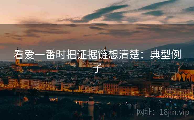 看爱一番时把证据链想清楚：典型例子
