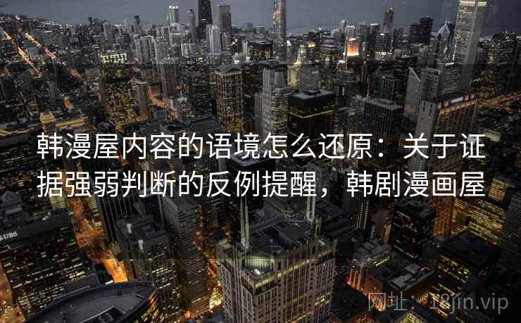 韩漫屋内容的语境怎么还原:关于证据强弱判断的反例提醒,韩剧漫画屋 韩漫屋内容的语境怎么还原:关于证据强弱判断的反例提醒,韩剧漫画屋