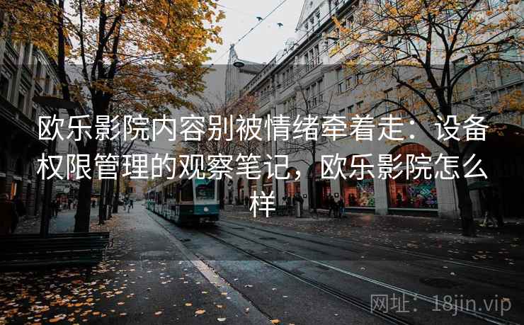 欧乐影院内容别被情绪牵着走:设备权限管理的观察笔记,欧乐影院怎么样 欧乐影院内容别被情绪牵着走:设备权限管理的观察笔记,欧乐影院怎么样