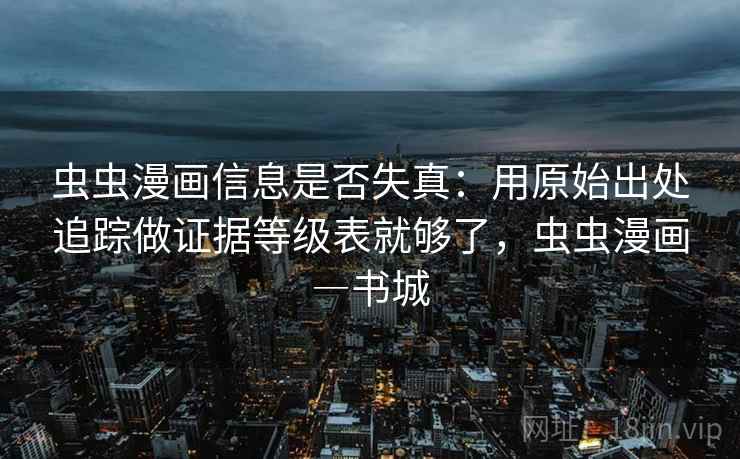 虫虫漫画信息是否失真:用原始出处追踪做证据等级表就够了,虫虫漫画―书城 虫虫漫画信息是否失真:用原始出处追踪做证据等级表就够了,虫虫漫画―书城