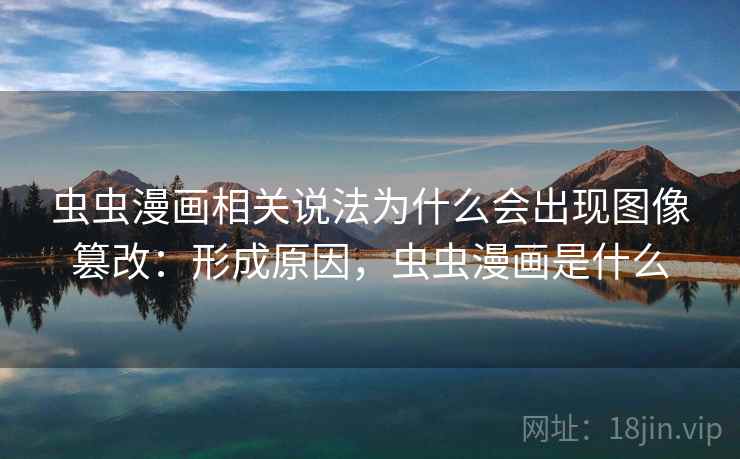 虫虫漫画相关说法为什么会出现图像篡改:形成原因,虫虫漫画是什么 虫虫漫画相关说法为什么会出现图像篡改:形成原因,虫虫漫画是什么
