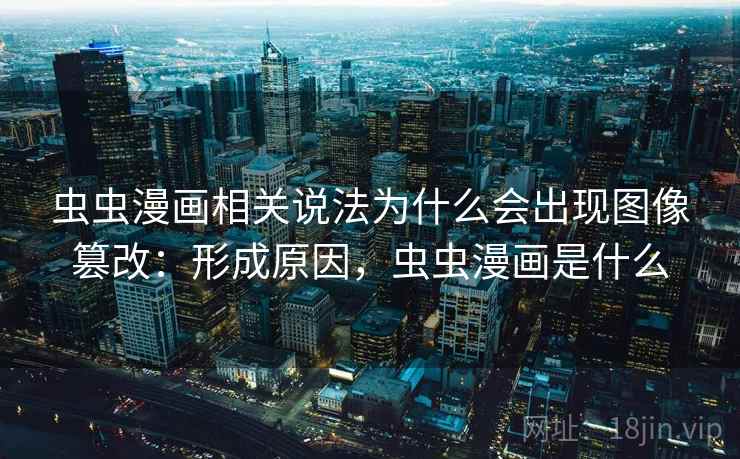 虫虫漫画相关说法为什么会出现图像篡改:形成原因,虫虫漫画是什么 虫虫漫画相关说法为什么会出现图像篡改:形成原因,虫虫漫画是什么