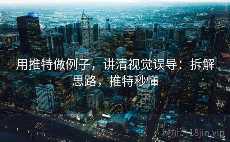 用推特做例子,讲清视觉误导:拆解思路,推特秒懂 用推特做例子,讲清视觉误导:拆解思路,推特秒懂