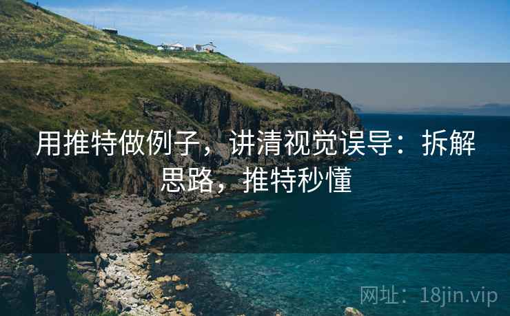 用推特做例子,讲清视觉误导:拆解思路,推特秒懂 用推特做例子,讲清视觉误导:拆解思路,推特秒懂