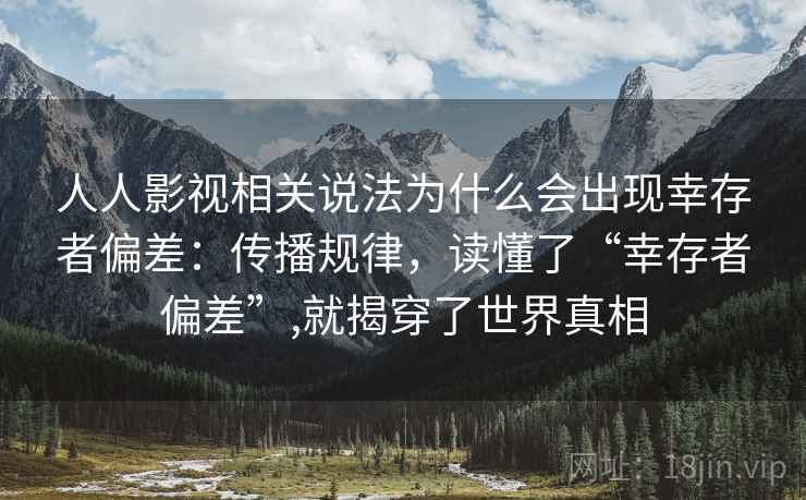 人人影视相关说法为什么会出现幸存者偏差:传播规律,读懂了“幸存者偏差”,就揭穿了世界真相 人人影视相关说法为什么会出现幸存者偏差:传播规律,读懂了“幸存者偏差”,就揭穿了世界真相