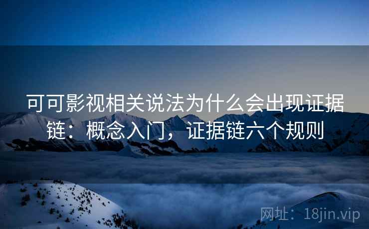 可可影视相关说法为什么会出现证据链:概念入门,证据链六个规则 可可影视相关说法为什么会出现证据链:概念入门,证据链六个规则