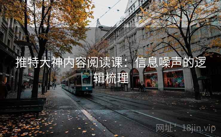 推特大神内容阅读课:信息噪声的逻辑梳理 推特大神内容阅读课:信息噪声的逻辑梳理