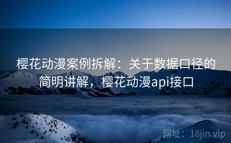 樱花动漫案例拆解:关于数据口径的简明讲解,樱花动漫api接口 樱花动漫案例拆解:关于数据口径的简明讲解,樱花动漫api接口