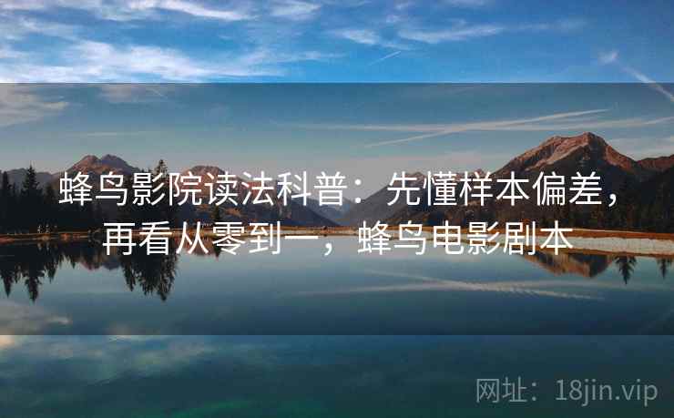蜂鸟影院读法科普:先懂样本偏差,再看从零到一,蜂鸟电影剧本 蜂鸟影院读法科普:先懂样本偏差,再看从零到一,蜂鸟电影剧本